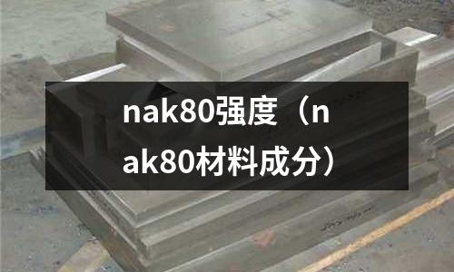 nak80強(qiáng)度(nak80材料成分)