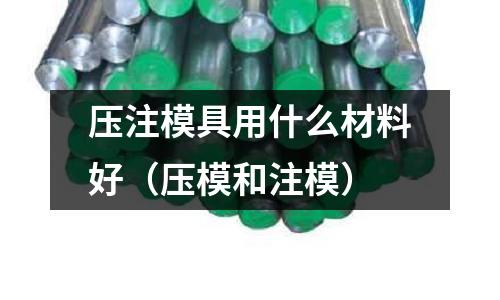 壓注模具用什么材料好（壓模和注模）