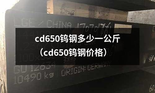 cd650鎢鋼多少一公斤（cd650鎢鋼價格）