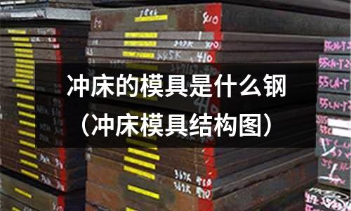 沖床的模具是什么鋼(沖床模具結構圖)