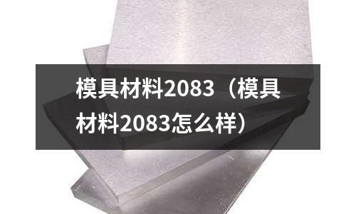 模具材料2083(模具材料2083怎么樣)