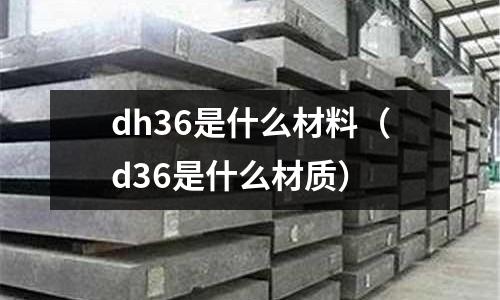 dh36是什么材料（d36是什么材質）