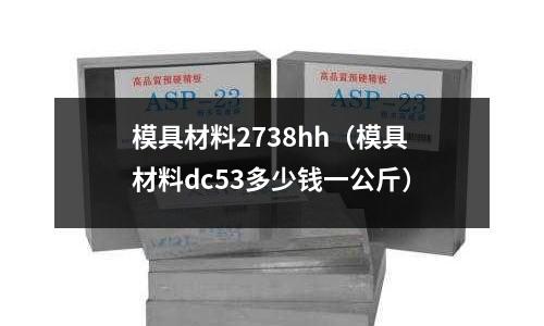 模具材料2738hh(模具材料dc53多少錢一公斤)