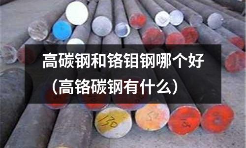 高碳鋼和鉻鉬鋼哪個(gè)好（高鉻碳鋼有什么）