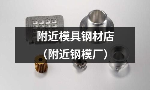 附近模具鋼材店(附近鋼模廠)