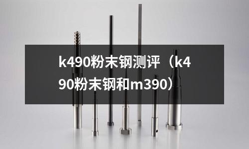k490粉末鋼測評（k490粉末鋼和m390）