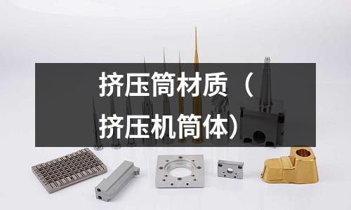 擠壓筒材質（擠壓機筒體）