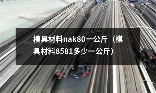 模具材料nak80一公斤（模具材料8581多少一公斤）