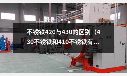 不銹鐵420與430的區別（430不銹鐵和410不銹鐵有什么區別）