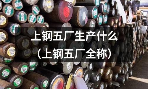 上鋼五廠生產什么(上鋼五廠全稱)