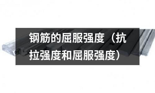 鋼筋的屈服強度(抗拉強度和屈服強度)