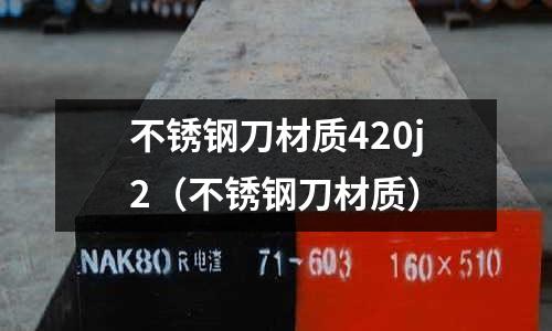 不銹鋼刀材質420j2(不銹鋼刀材質)