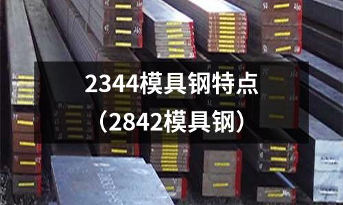 2344模具鋼特點(diǎn)（2842模具鋼）