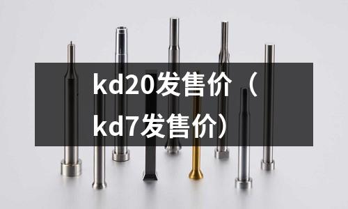kd20發(fā)售價（kd7發(fā)售價）