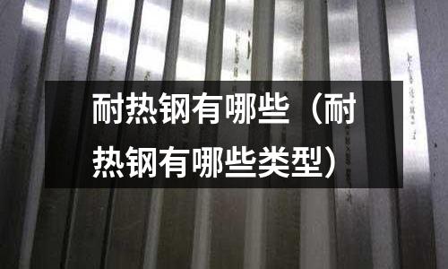 耐熱鋼有哪些（耐熱鋼有哪些類型）