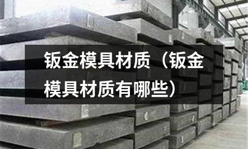 鈑金模具材質（鈑金模具材質有哪些）