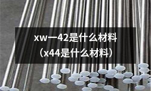 xw一42是什么材料（x44是什么材料）