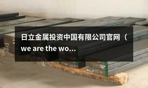日立金屬投資中國有限公司官網（we are the world怎么唱）