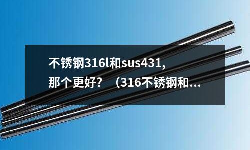 不銹鋼316l和sus431,那個(gè)更好？（316不銹鋼和sus316不銹鋼）