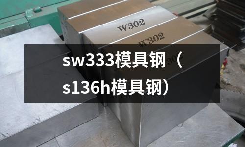 sw333模具鋼（s136h模具鋼）