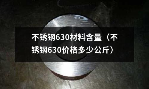 不銹鋼630材料含量（不銹鋼630價格多少公斤）