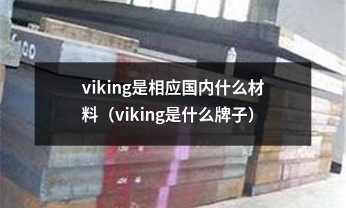 viking是相應國內什么材料（viking是什么牌子）