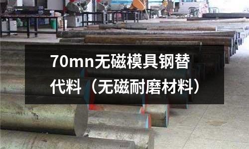 70mn無磁模具鋼替代料（無磁耐磨材料）