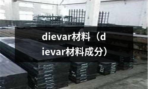 dievar材料（dievar材料成分）