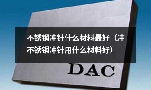 不銹鋼沖針什么材料最好（沖不銹鋼沖針用什么材料好）