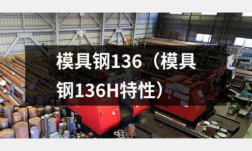 模具鋼136（模具鋼136H特性）