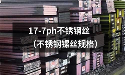 17-7ph不銹鋼絲（不銹鋼鏍絲規格）