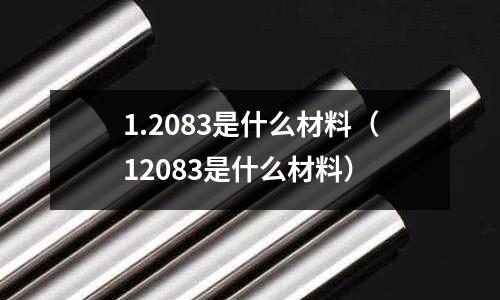 1.2083是什么材料（12083是什么材料）