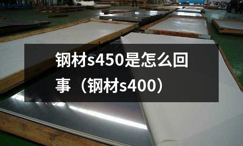 鋼材s450是怎么回事(鋼材s400)