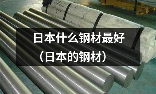 日本什么鋼材最好(日本的鋼材)