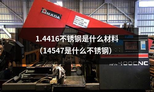 1.4416不銹鋼是什么材料（14547是什么不銹鋼）