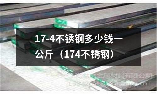 17-4不銹鋼多少錢一公斤(174不銹鋼)