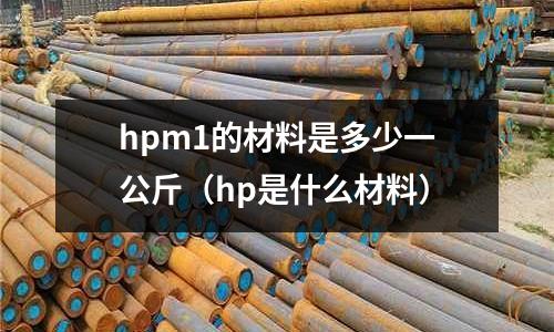 hpm1的材料是多少一公斤（hp是什么材料）