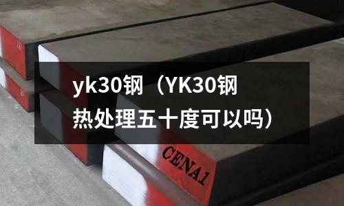 yk30鋼（YK30鋼熱處理五十度可以嗎）