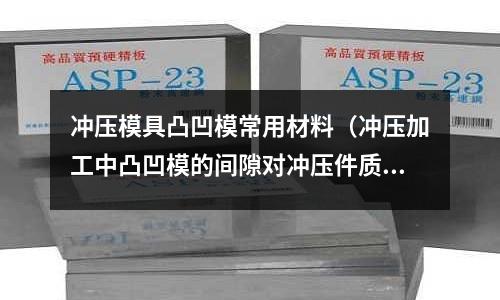 沖壓模具凸凹模常用材料（沖壓加工中凸凹模的間隙對沖壓件質量和模具有何影響？）