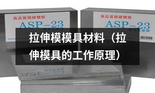 拉伸模模具材料(拉伸模具的工作原理)