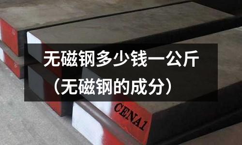 無磁鋼多少錢一公斤(無磁鋼的成分)