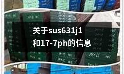 關于sus631j1和17-7ph的信息