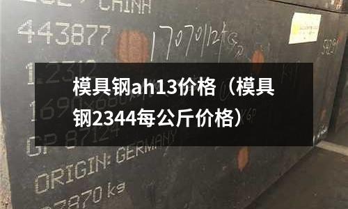 模具鋼ah13價格（模具鋼2344每公斤價格）
