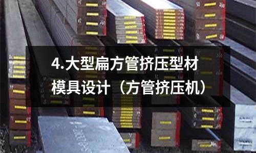 4.大型扁方管擠壓型材模具設(shè)計(方管擠壓機)