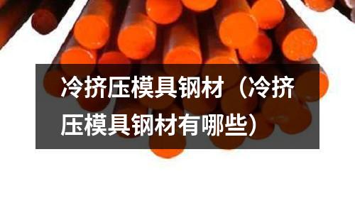 冷擠壓模具鋼材(冷擠壓模具鋼材有哪些)