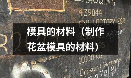 模具的材料(制作花盆模具的材料)