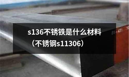 s136不銹鐵是什么材料(不銹鋼s11306)