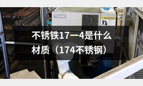 不銹鐵17一4是什么材質(174不銹鋼)