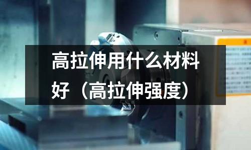 高拉伸用什么材料好（高拉伸強度）