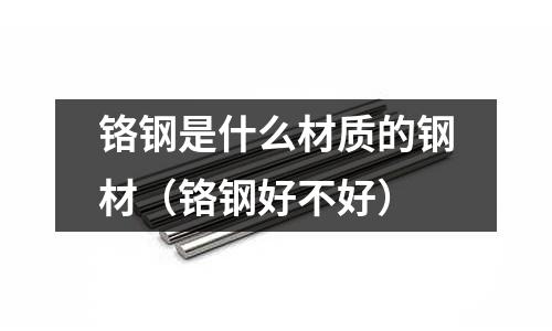 鉻鋼是什么材質的鋼材（鉻鋼好不好）